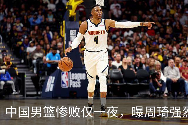 中国男篮惨败仅一夜，曝周琦强烈希望征战亚运会！郭士强难辞其咎